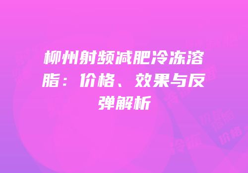柳州射频减肥冷冻溶脂：价格、效果与反弹解析