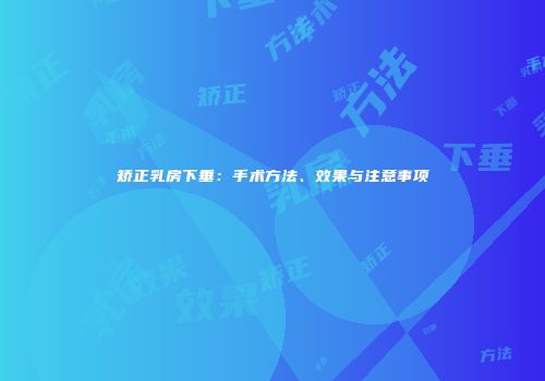 矫正乳房下垂：手术方法、效果与注意事项