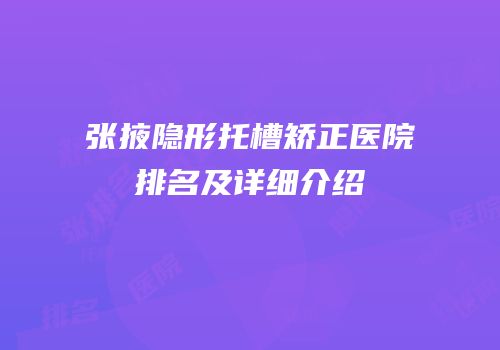 张掖隐形托槽矫正医院排名及详细介绍