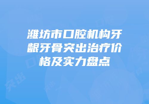 潍坊市口腔机构牙龈牙骨突出治疗价格及实力盘点