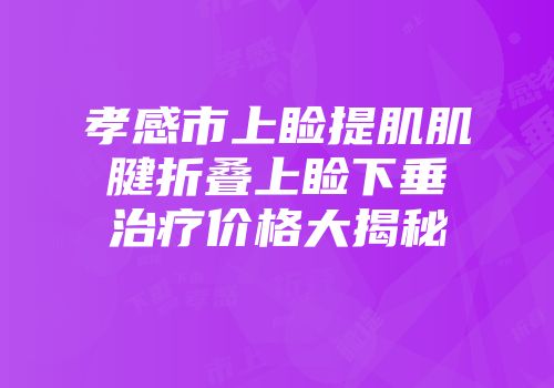 孝感市上睑提肌肌腱折叠上睑下垂治疗价格大揭秘