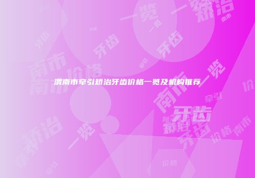 渭南市牵引矫治牙齿价格一览及机构推荐