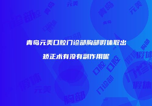 青岛元美口腔门诊部胸部假体取出矫正术有没有副作用呢