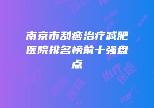 南京市刮痧治疗减肥医院排名榜前十强盘点