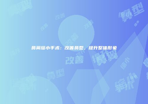 鼻翼缩小手术：改善鼻型，提升整体形象
