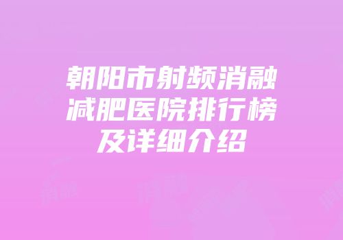朝阳市射频消融减肥医院排行榜及详细介绍
