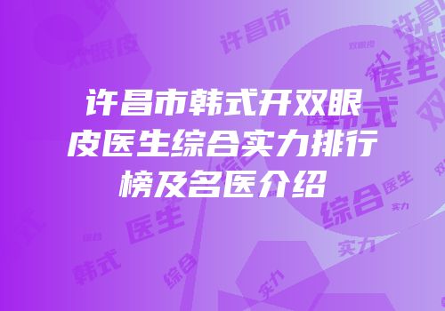 许昌市韩式开双眼皮医生综合实力排行榜及名医介绍