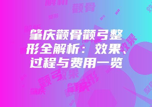 肇庆颧骨颧弓整形全解析：效果、过程与费用一览