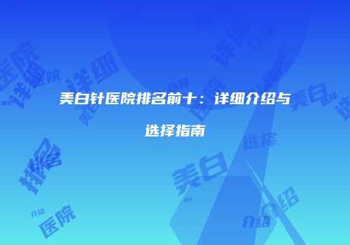 美白针医院排名前十：详细介绍与选择指南