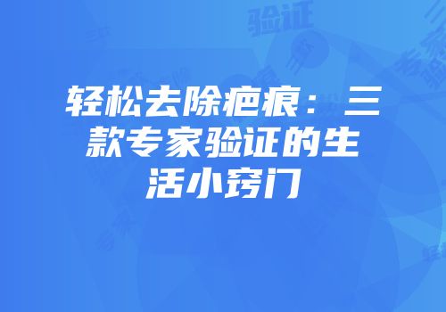 轻松去除疤痕：三款专家验证的生活小窍门