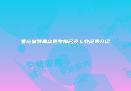枣庄射频美容医生排名及专业服务介绍