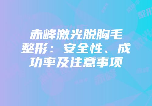 赤峰激光脱胸毛整形：安全性、成功率及注意事项