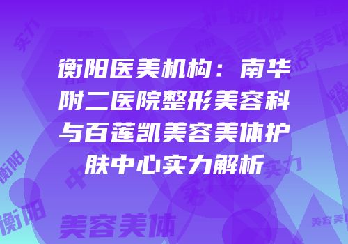衡阳医美机构：南华附二医院整形美容科与百莲凯美容美体护肤中心实力解析