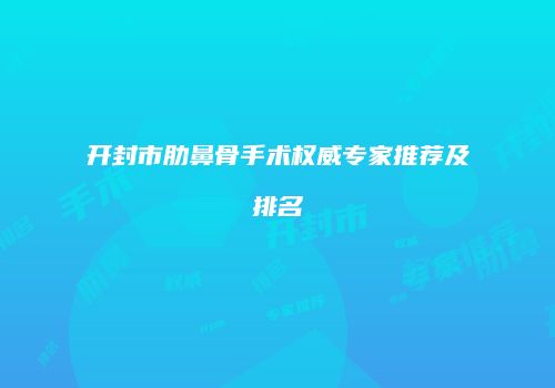 开封市肋鼻骨手术权威专家推荐及排名