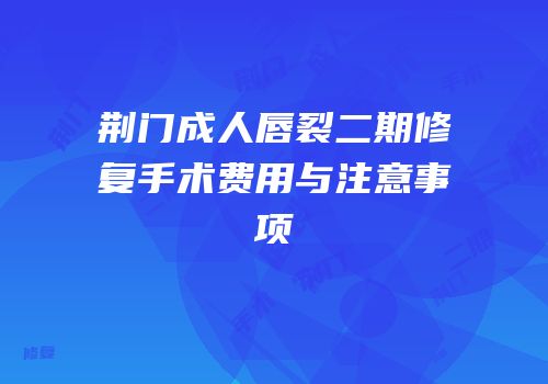 荆门成人唇裂二期修复手术费用与注意事项