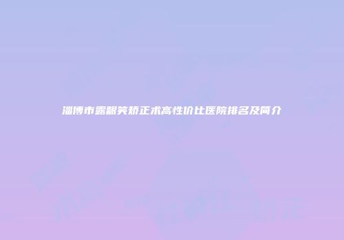 淄博市露龈笑矫正术高性价比医院排名及简介