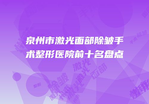 泉州市激光面部除皱手术整形医院前十名盘点