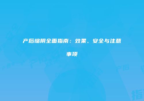 产后缩阴全面指南：效果、安全与注意事项