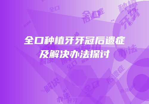 全口种植牙牙冠后遗症及解决办法探讨