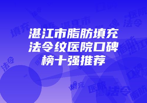 湛江市脂肪填充法令纹医院口碑榜十强推荐