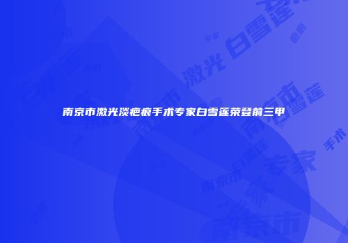 南京市激光淡疤痕手术专家白雪莲荣登前三甲