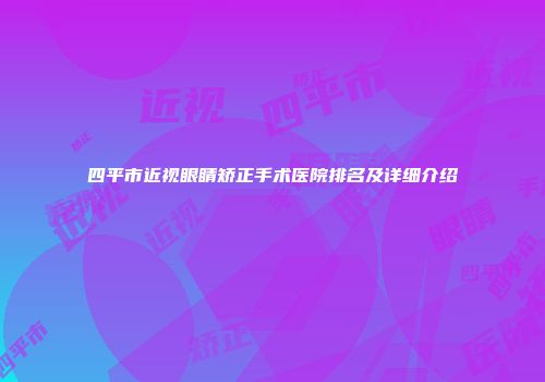 四平市近视眼睛矫正手术医院排名及详细介绍