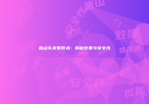 唐山头发整形术：揭秘效果与安全性