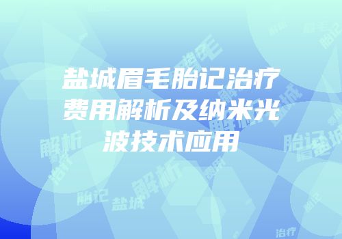 盐城眉毛胎记治疗费用解析及纳米光波技术应用