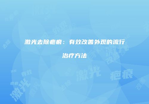 激光去除疤痕：有效改善外观的流行治疗方法