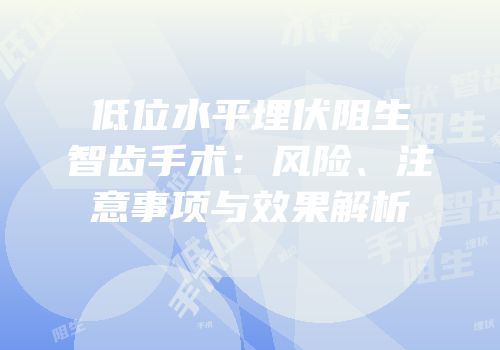 低位水平埋伏阻生智齿手术：风险、注意事项与效果解析