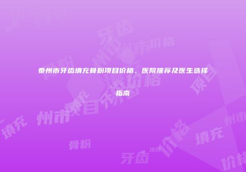 泰州市牙齿填充骨粉项目价格、医院推荐及医生选择指南