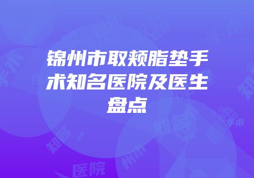 锦州市取颊脂垫手术知名医院及医生盘点
