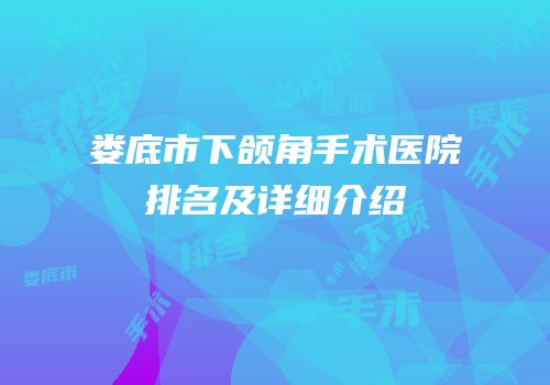 娄底市下颌角手术医院排名及详细介绍