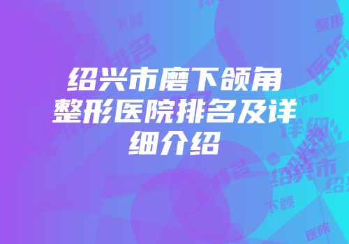 绍兴市磨下颌角整形医院排名及详细介绍