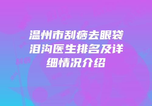 温州市刮痧去眼袋泪沟医生排名及详细情况介绍
