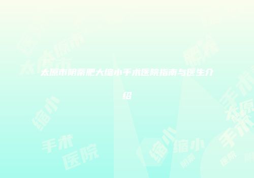 太原市阴蒂肥大缩小手术医院指南与医生介绍