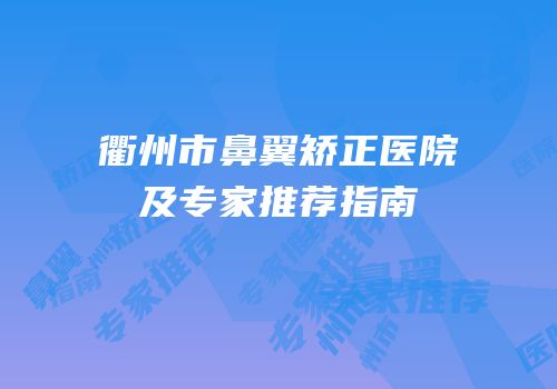 衢州市鼻翼矫正医院及专家推荐指南