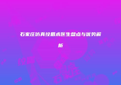 石家庄仿真纹眉术医生盘点与优势解析