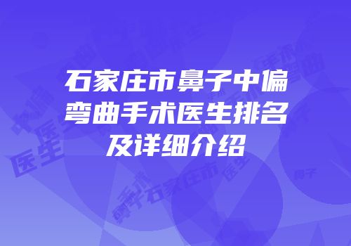 石家庄市鼻子中偏弯曲手术医生排名及详细介绍