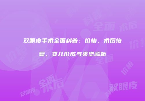 双眼皮手术全面科普：价格、术后恢复、婴儿形成与类型解析