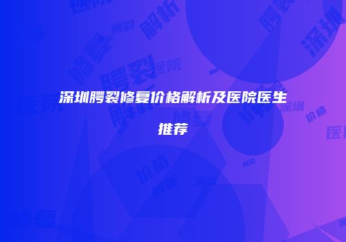 深圳腭裂修复价格解析及医院医生推荐