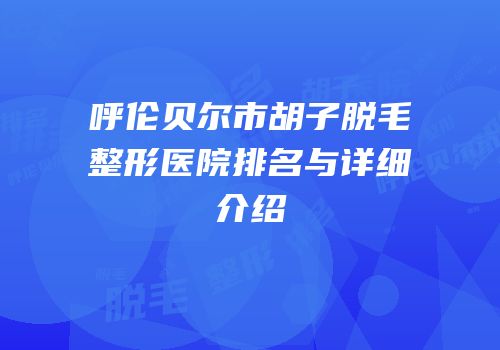 呼伦贝尔市胡子脱毛整形医院排名与详细介绍