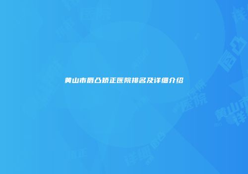 黄山市唇凸矫正医院排名及详细介绍