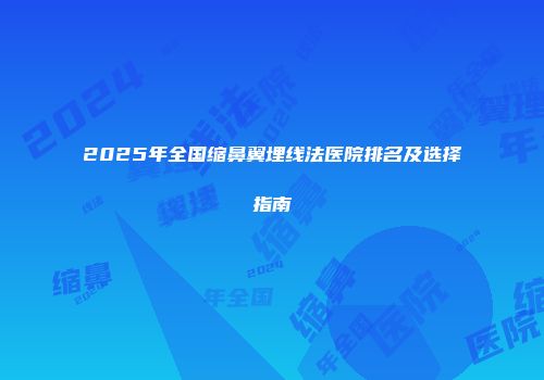 2025年全国缩鼻翼埋线法医院排名及选择指南