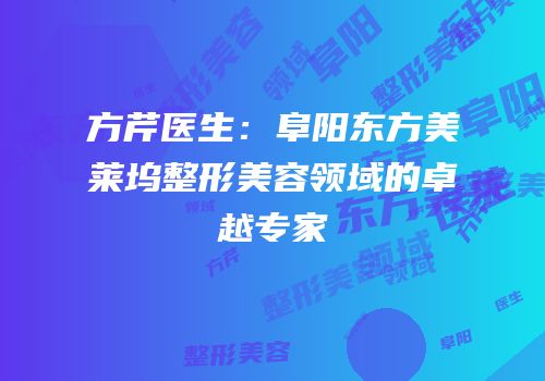 方芹医生：阜阳东方美莱坞整形美容领域的卓越专家