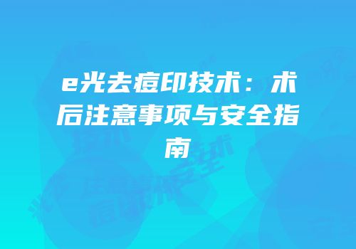 e光去痘印技术：术后注意事项与安全指南