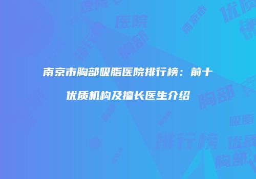 南京市胸部吸脂医院排行榜：前十优质机构及擅长医生介绍