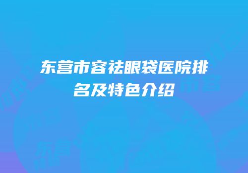 东营市容祛眼袋医院排名及特色介绍
