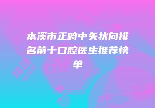 本溪市正畸中矢状向排名前十口腔医生推荐榜单