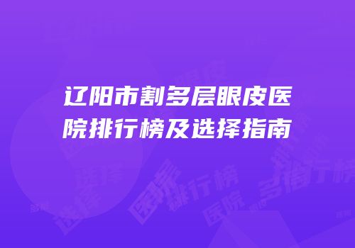 辽阳市割多层眼皮医院排行榜及选择指南